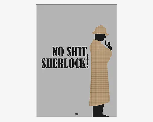 Plakat med et minimalistisk silhuet af en detektiv iført ternet frakke og jagthat, der holder en pibe. Baggrunden er lysegrå, og der står med store sorte bogstaver: "NO SHIT, SHERLOCK!" Designet har et enkelt farveskema og en humoristisk, sarkastisk tone.